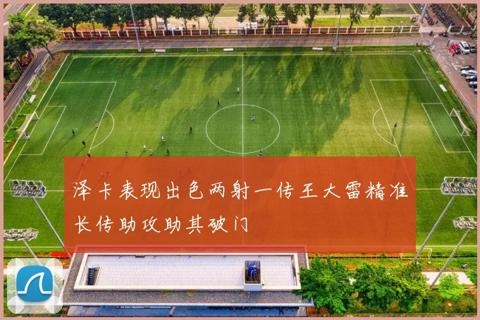 泽卡表现出色两射一传王大雷精准长传助攻助其破门