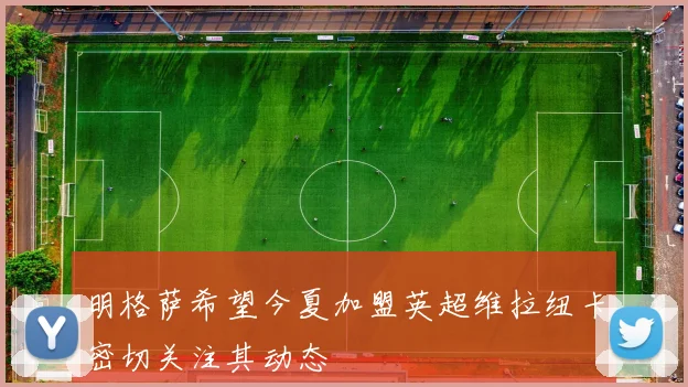 明格萨希望今夏加盟英超维拉纽卡密切关注其动态