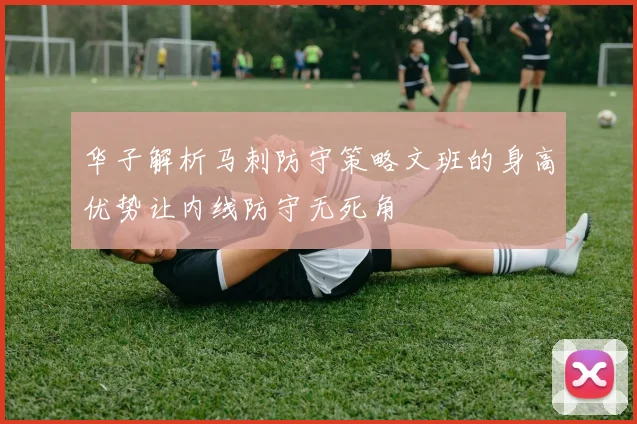 华子解析马刺防守策略文班的身高优势让内线防守无死角