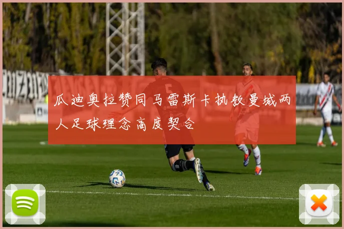 瓜迪奥拉赞同马雷斯卡执教曼城两人足球理念高度契合