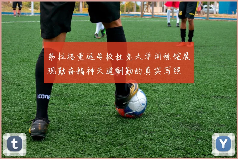 弗拉格重返母校杜克大学训练馆展现勤奋精神天道酬勤的真实写照