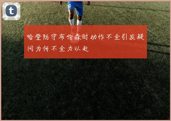 哈登防守布伦森时动作不全引发疑问为何不全力以赴