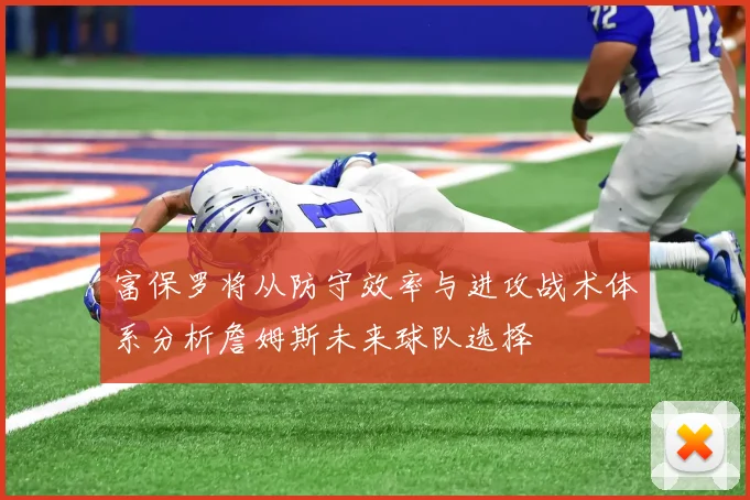 富保罗将从防守效率与进攻战术体系分析詹姆斯未来球队选择