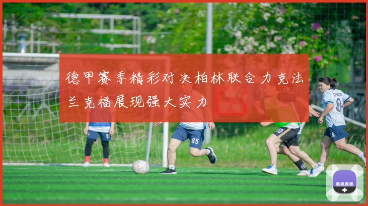德甲赛季精彩对决柏林联合力克法兰克福展现强大实力
