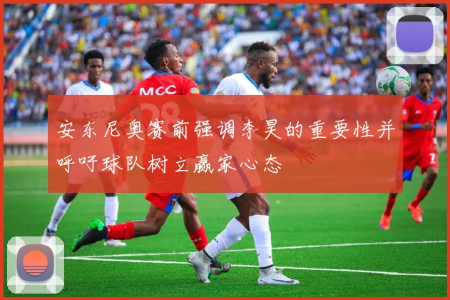 安东尼奥赛前强调李昊的重要性并呼吁球队树立赢家心态